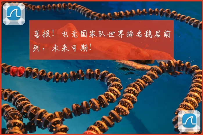 喜报!电竞国家队世界排名稳居前列,未来可期!
