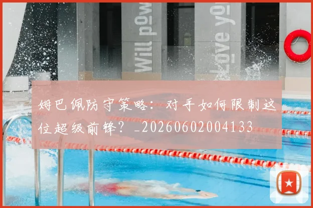姆巴佩防守策略:对手如何限制这位超级前锋?_20260602004133