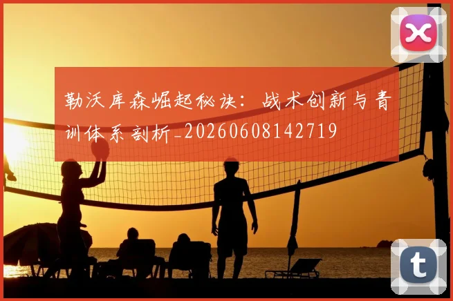 勒沃库森崛起秘诀:战术创新与青训体系剖析_20260608142719