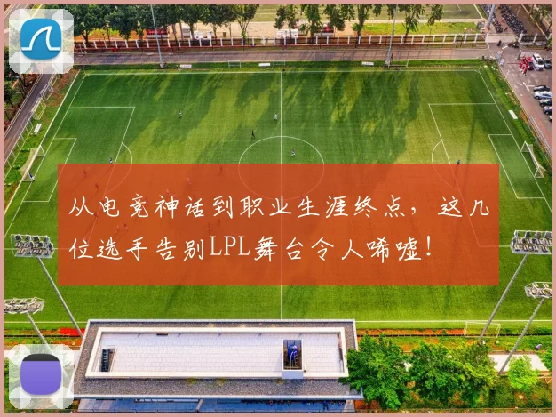 从电竞神话到职业生涯终点,这几位选手告别LPL舞台令人唏嘘!