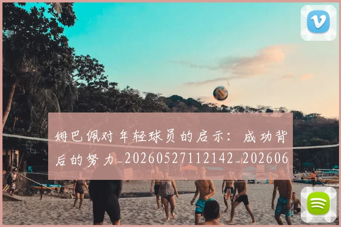 姆巴佩对年轻球员的启示:成功背后的努力_20260527112142_20260609132754