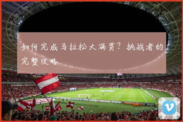 如何完成马拉松大满贯？挑战者的完整攻略