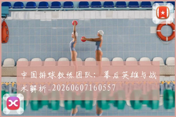 中国排球教练团队:幕后英雄与战术解析_20260607160557