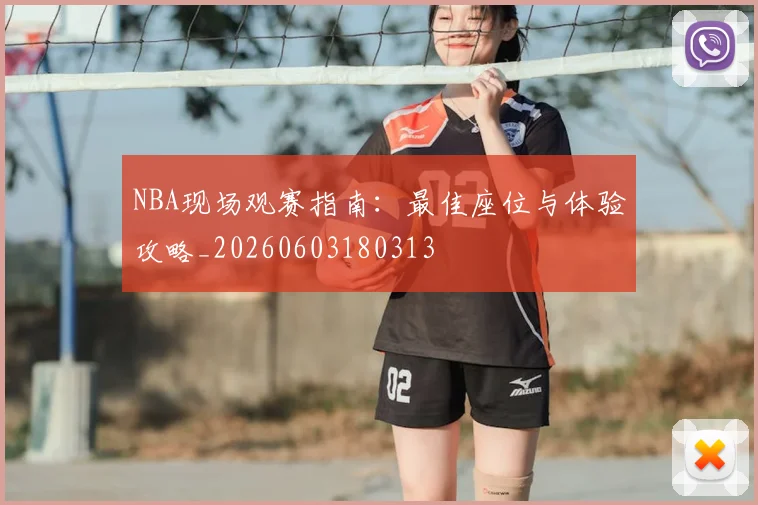 NBA现场观赛指南:最佳座位与体验攻略_20260603180313