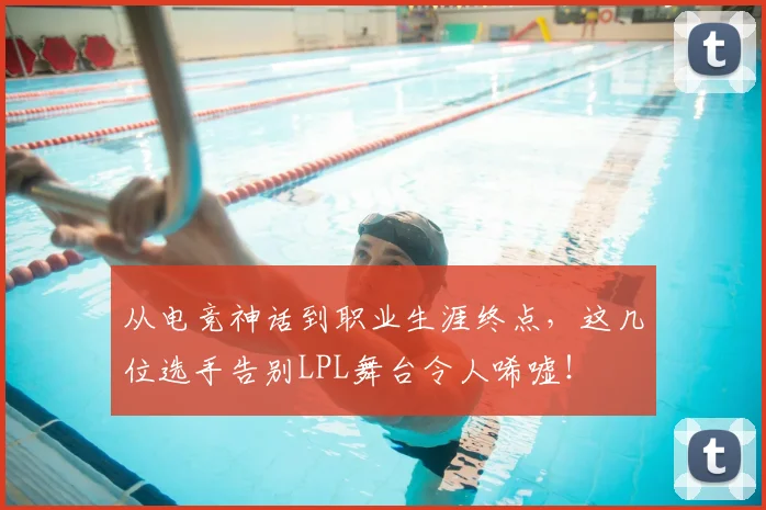 从电竞神话到职业生涯终点,这几位选手告别LPL舞台令人唏嘘!