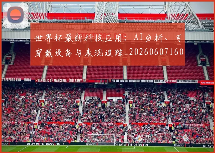 世界杯最新科技应用:AI分析、可穿戴设备与表现追踪_20260607160443
