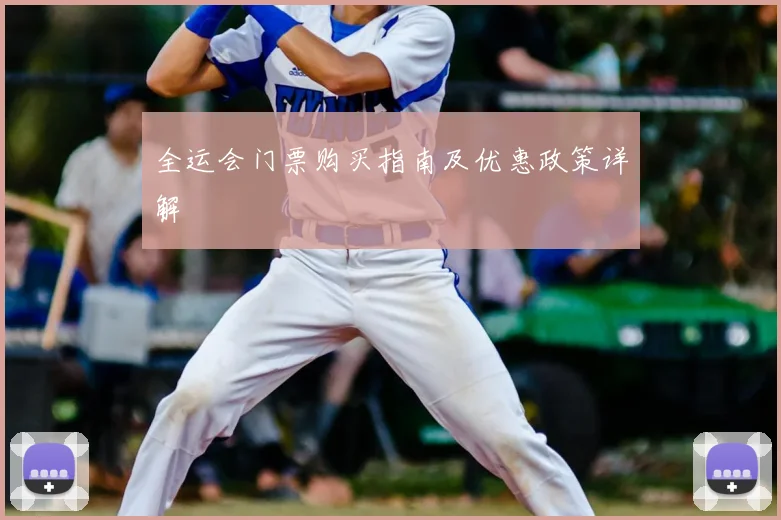 全运会门票购买指南及优惠政策详解