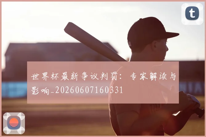 世界杯最新争议判罚：专家解读与影响_20260607160331