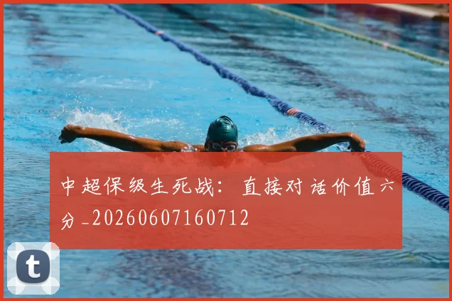 中超保级生死战:直接对话价值六分_20260607160712