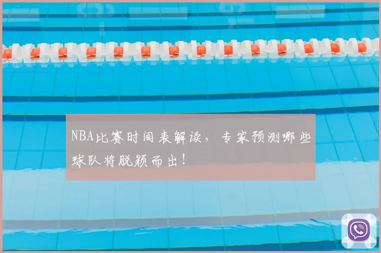NBA比赛时间表解读，专家预测哪些球队将脱颖而出！