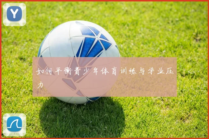 如何平衡青少年体育训练与学业压力