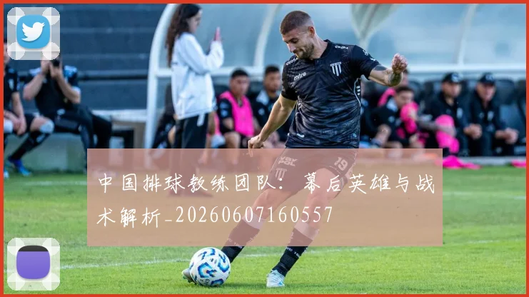 中国排球教练团队：幕后英雄与战术解析_20260607160557
