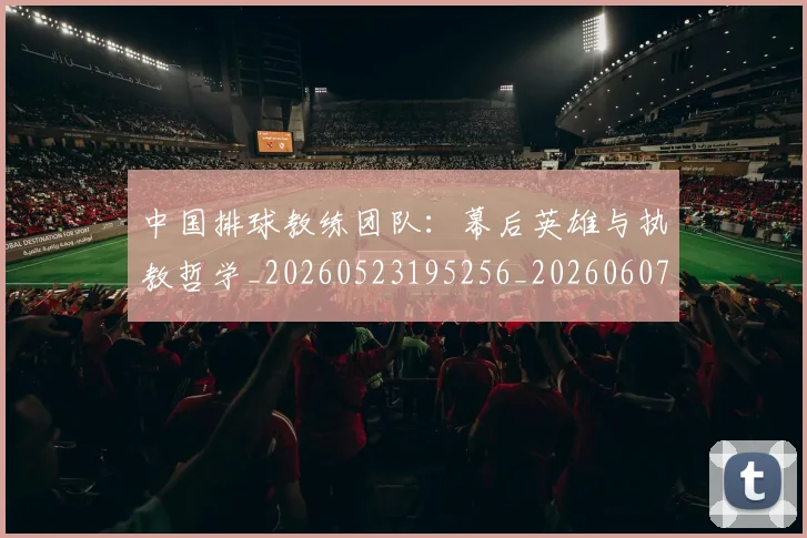 中国排球教练团队：幕后英雄与执教哲学_20260523195256_20260607160558