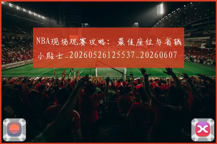 NBA现场观赛攻略:最佳座位与省钱小贴士_20260526125537_20260607160206