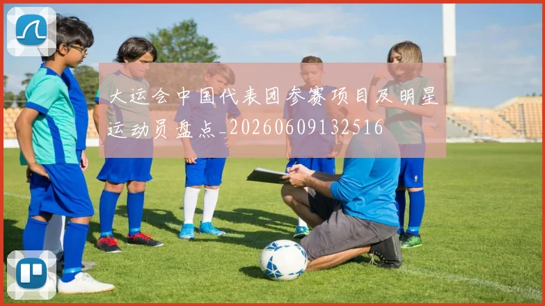 大运会中国代表团参赛项目及明星运动员盘点_20260609132516